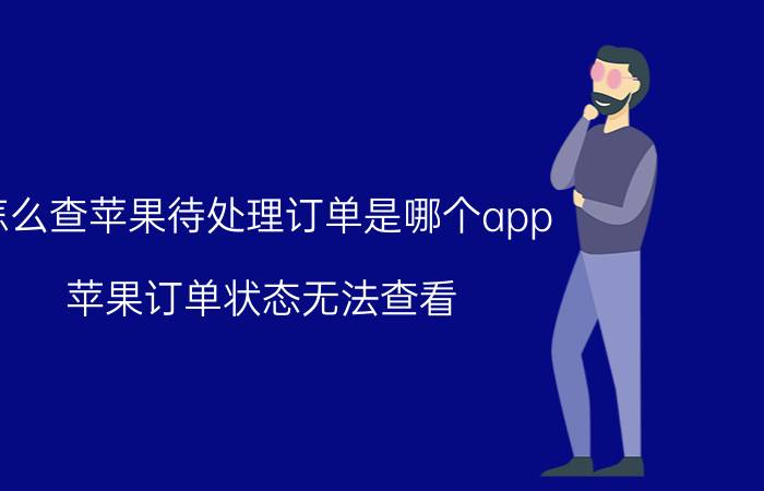 怎么查苹果待处理订单是哪个app 苹果订单状态无法查看？